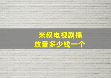 米叔电视剧播放量多少钱一个