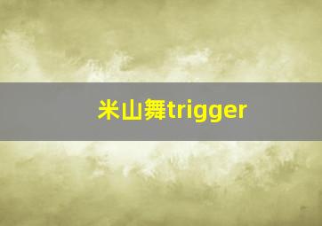 米山舞trigger