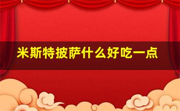 米斯特披萨什么好吃一点