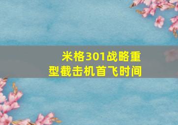 米格301战略重型截击机首飞时间