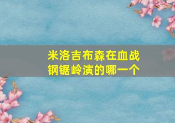 米洛吉布森在血战钢锯岭演的哪一个