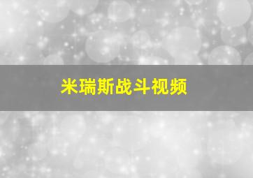 米瑞斯战斗视频