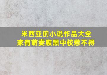 米西亚的小说作品大全家有萌妻腹黑中校惹不得