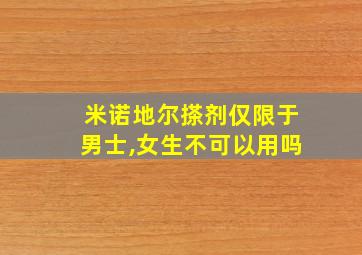 米诺地尔搽剂仅限于男士,女生不可以用吗