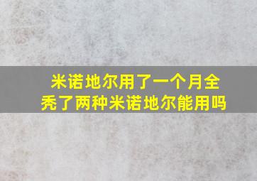 米诺地尔用了一个月全秃了两种米诺地尔能用吗