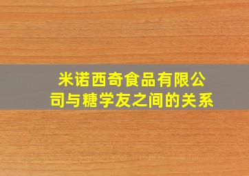 米诺西奇食品有限公司与糖学友之间的关系