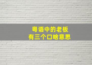 粤语中的老板有三个口啥意思