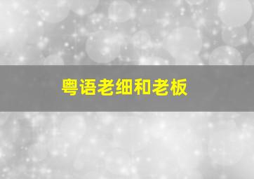 粤语老细和老板