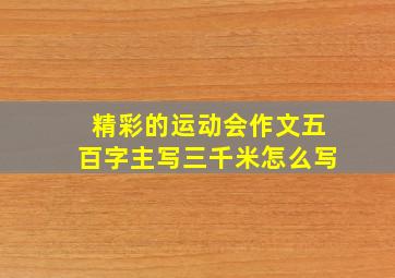 精彩的运动会作文五百字主写三千米怎么写