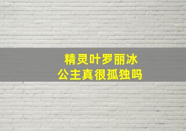 精灵叶罗丽冰公主真很孤独吗