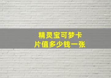 精灵宝可梦卡片值多少钱一张