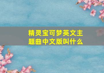 精灵宝可梦英文主题曲中文版叫什么