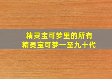 精灵宝可梦里的所有精灵宝可梦一至九十代