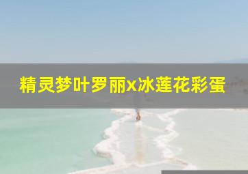 精灵梦叶罗丽x冰莲花彩蛋