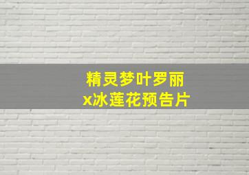 精灵梦叶罗丽x冰莲花预告片