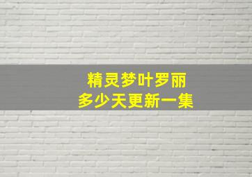 精灵梦叶罗丽多少天更新一集