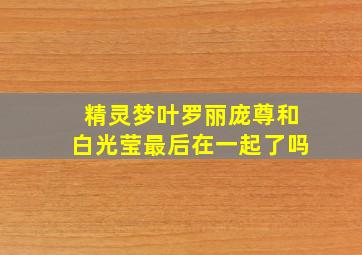 精灵梦叶罗丽庞尊和白光莹最后在一起了吗