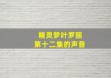 精灵梦叶罗丽第十二集的声音