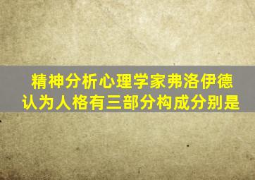 精神分析心理学家弗洛伊德认为人格有三部分构成分别是