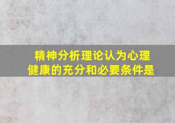 精神分析理论认为心理健康的充分和必要条件是