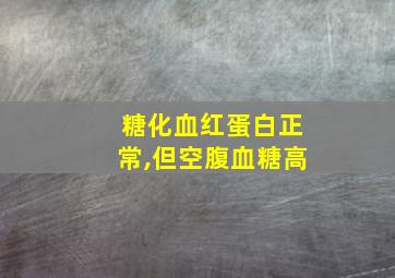 糖化血红蛋白正常,但空腹血糖高