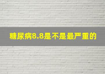 糖尿病8.8是不是最严重的