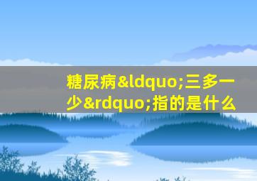 糖尿病“三多一少”指的是什么