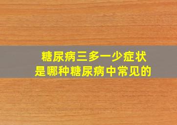 糖尿病三多一少症状是哪种糖尿病中常见的