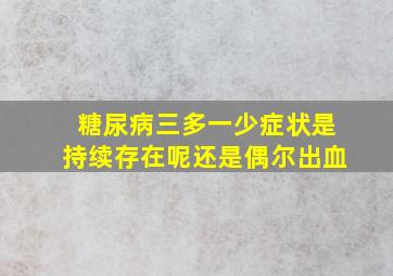 糖尿病三多一少症状是持续存在呢还是偶尔出血