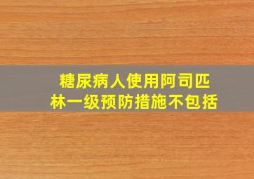 糖尿病人使用阿司匹林一级预防措施不包括