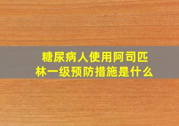 糖尿病人使用阿司匹林一级预防措施是什么