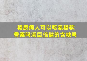 糖尿病人可以吃氨糖软骨素吗汤臣倍健的含糖吗