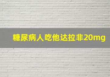 糖尿病人吃他达拉非20mg