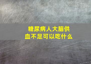 糖尿病人大脑供血不足可以吃什么