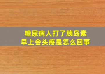 糖尿病人打了胰岛素早上会头疼是怎么回事