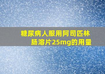 糖尿病人服用阿司匹林肠溶片25mg的用量