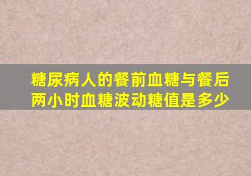 糖尿病人的餐前血糖与餐后两小时血糖波动糖值是多少