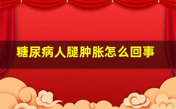 糖尿病人腿肿胀怎么回事