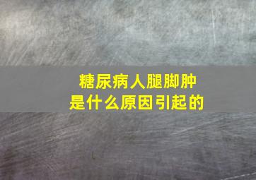 糖尿病人腿脚肿是什么原因引起的