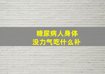 糖尿病人身体没力气吃什么补