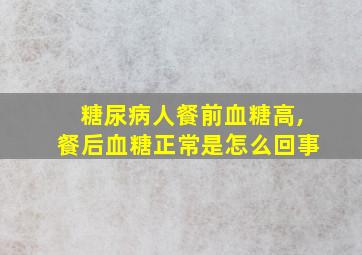 糖尿病人餐前血糖高,餐后血糖正常是怎么回事