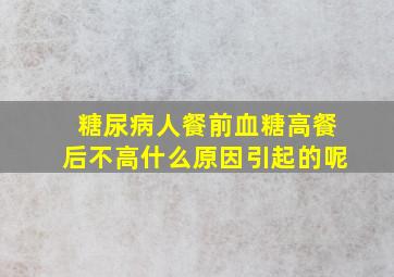 糖尿病人餐前血糖高餐后不高什么原因引起的呢