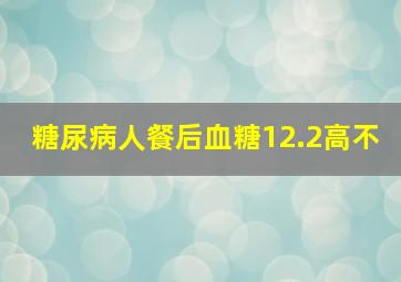 糖尿病人餐后血糖12.2高不