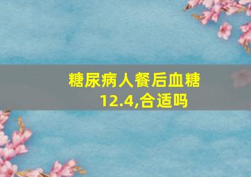 糖尿病人餐后血糖12.4,合适吗