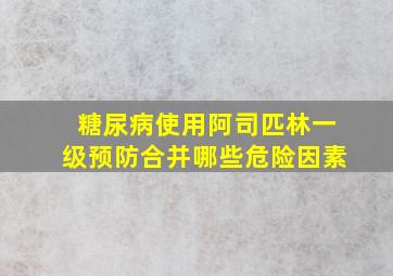 糖尿病使用阿司匹林一级预防合并哪些危险因素