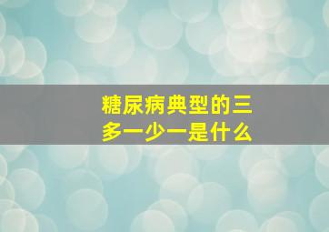 糖尿病典型的三多一少一是什么