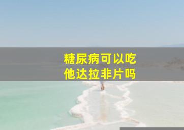 糖尿病可以吃他达拉非片吗