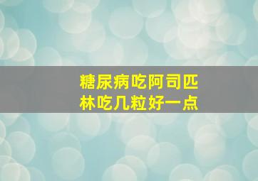 糖尿病吃阿司匹林吃几粒好一点