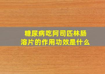 糖尿病吃阿司匹林肠溶片的作用功效是什么