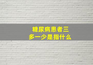 糖尿病患者三多一少是指什么